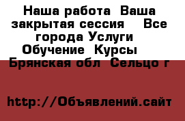 Наша работа- Ваша закрытая сессия! - Все города Услуги » Обучение. Курсы   . Брянская обл.,Сельцо г.